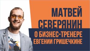 Матвей Северянин о бизнес тренере Евгении Гришечкине. Евгений Гришечкин отзывы
